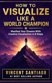How To Visualize Like A World Champion: Manifest Your Dreams With Creative Visualization In 6 Steps