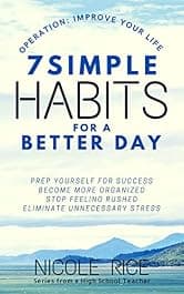 7 Simple Habits for a Better Day: Prep Yourself for Success, Become More Organized, Stop Feeling Rushed, and Eliminate Unnecessary Stress (Operation: Improve Your Life Book 1)