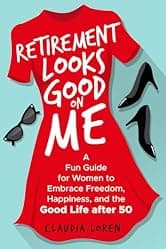 Retirement Looks Good on Me: A Fun Guide for Women to Embrace Freedom, Happiness, and the Good Life After 50