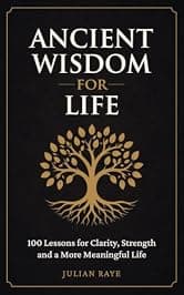 Ancient Wisdom for Life: 100 Lessons for Clarity, Strength and a More Meaningful Life