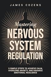 Mastering Nervous System Regulation: 9 Simple Steps to Achieve Calm, Overcome Anxiety, and Enhance Emotional Resilience (The Calm Within Book 1)