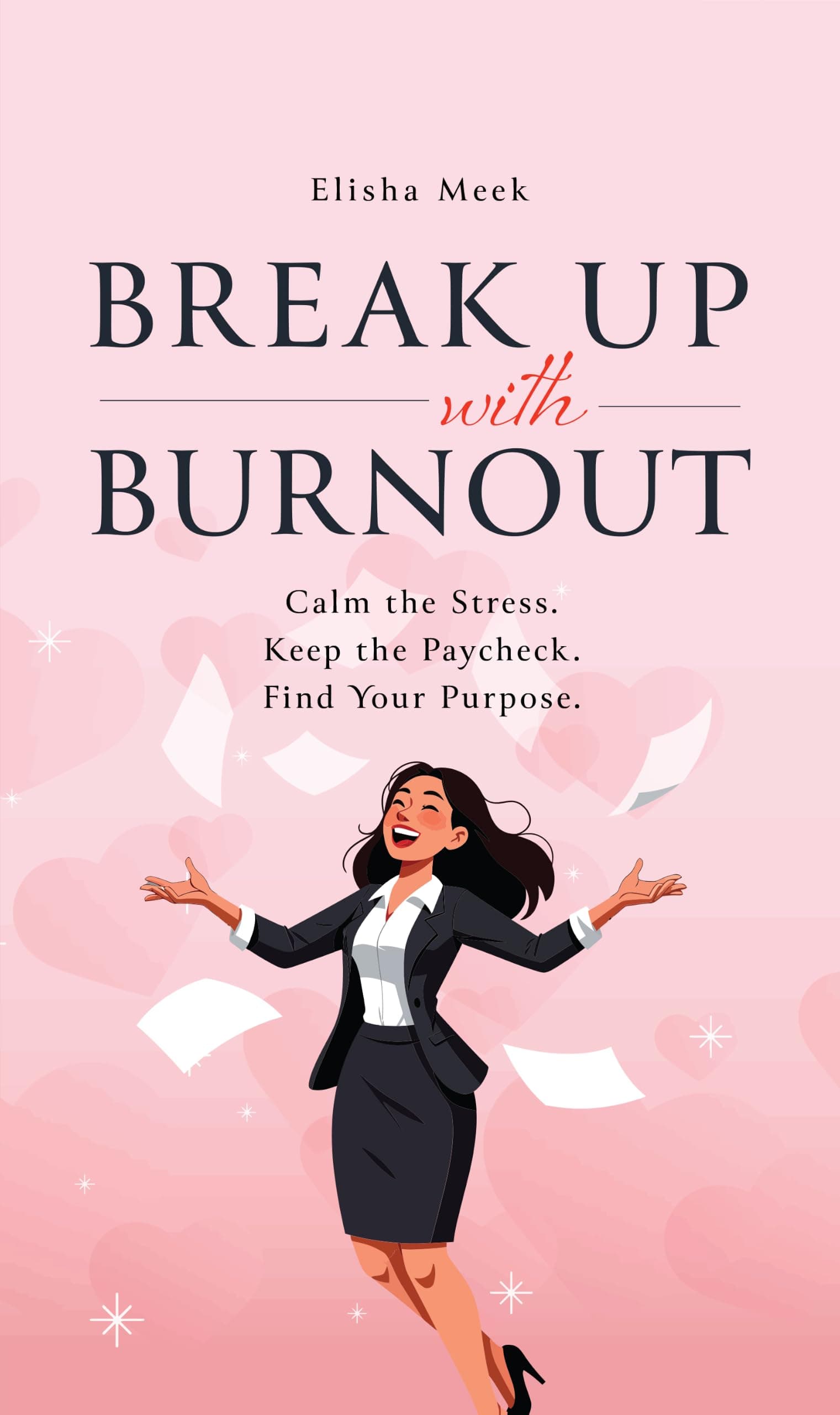 Break Up with Burnout: Calm the Stress. Keep the Paycheck. Find your Purpose.