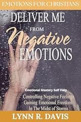 Deliver Me From Negative Emotions: Emotional Mastery Self Help for Christians Struggling With Emotional Dysregulation & Negative Feelings (Negative Self Talk Book 2)