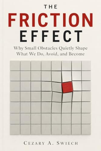 The Friction Effect: Why Small Obstacles Quietly Shape What We Do, Avoid, and Become (The Quiet Forces Series)